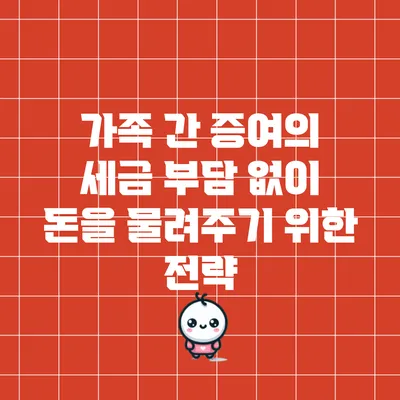 가족 간 증여의 세금 부담 없이 돈을 물려주기 위한 전략