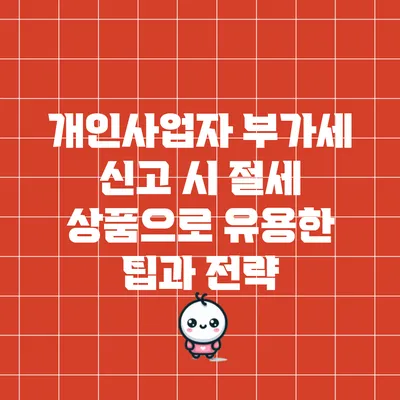 개인사업자 부가세 신고 시 절세 상품으로 유용한 팁과 전략