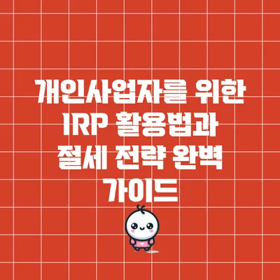 개인사업자를 위한 IRP 활용법과 절세 전략 완벽 가이드