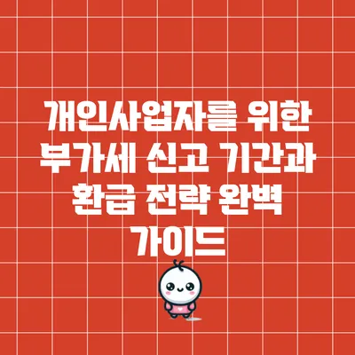개인사업자를 위한 부가세 신고 기간과 환급 전략 완벽 가이드