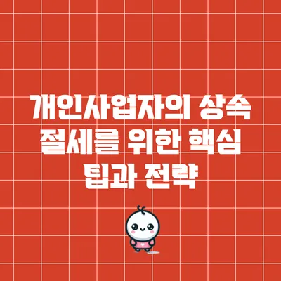 개인사업자의 상속 절세를 위한 핵심 팁과 전략
