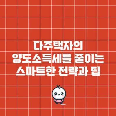 다주택자의 양도소득세를 줄이는 스마트한 전략과 팁