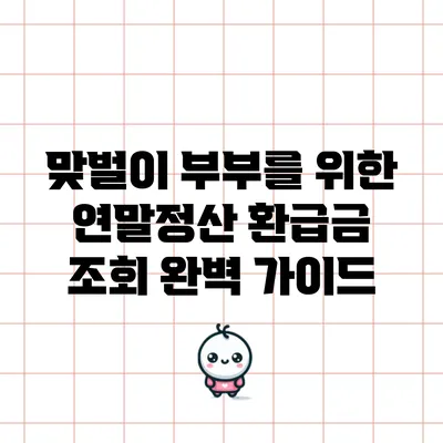 맞벌이 부부를 위한 연말정산 환급금 조회 완벽 가이드