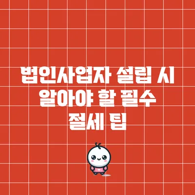 법인사업자 설립 시 알아야 할 필수 절세 팁