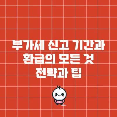 부가세 신고 기간과 환급의 모든 것: 전략과 팁