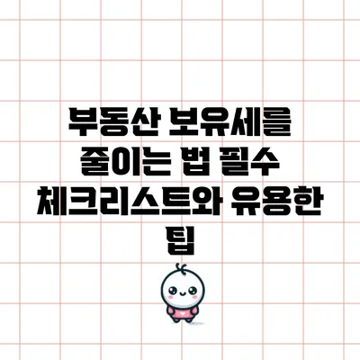 부동산 보유세를 줄이는 법: 필수 체크리스트와 유용한 팁