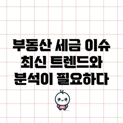 부동산 세금 이슈: 최신 트렌드와 분석이 필요하다