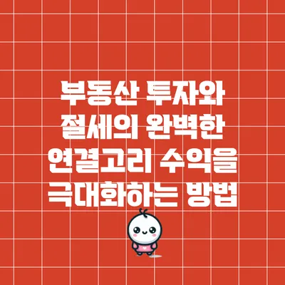 부동산 투자와 절세의 완벽한 연결고리: 수익을 극대화하는 방법