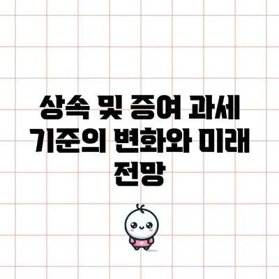 상속 및 증여 과세 기준의 변화와 미래 전망