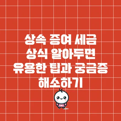 상속 증여 세금 상식: 알아두면 유용한 팁과 궁금증 해소하기