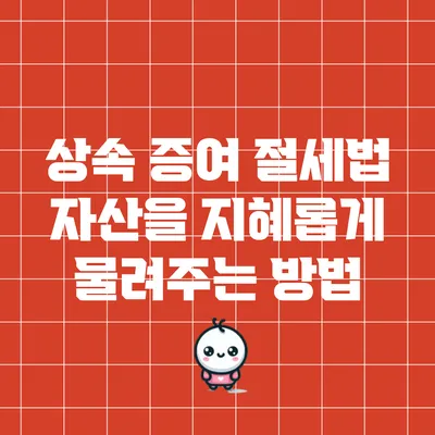상속 증여 절세법: 자산을 지혜롭게 물려주는 방법