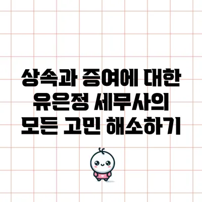 상속과 증여에 대한 유은정 세무사의 모든 고민 해소하기