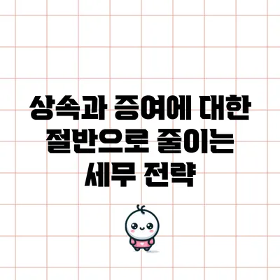 상속과 증여에 대한 절반으로 줄이는 세무 전략