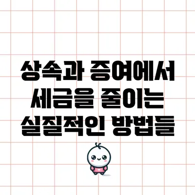 상속과 증여에서 세금을 줄이는 실질적인 방법들