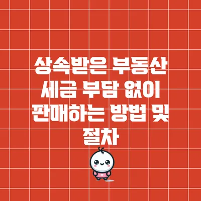 상속받은 부동산 세금 부담 없이 판매하는 방법 및 절차