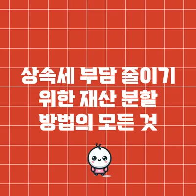 상속세 부담 줄이기 위한 재산 분할 방법의 모든 것