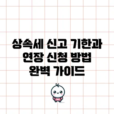 상속세 신고 기한과 연장 신청 방법 완벽 가이드