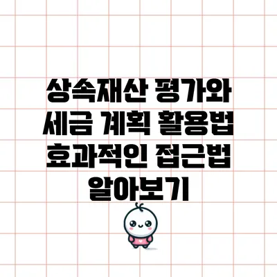 상속재산 평가와 세금 계획 활용법: 효과적인 접근법 알아보기