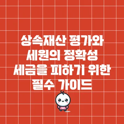상속재산 평가와 세원의 정확성: 세금을 피하기 위한 필수 가이드