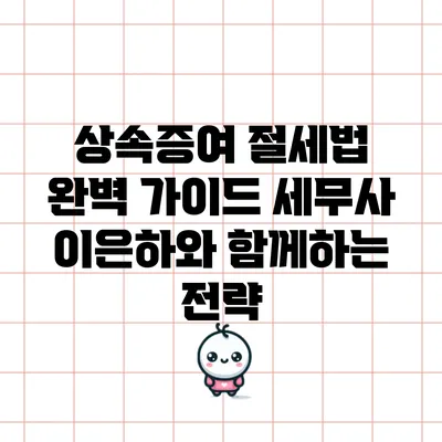 상속증여 절세법 완벽 가이드: 세무사 이은하와 함께하는 전략