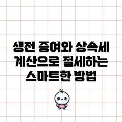 생전 증여와 상속세 계산으로 절세하는 스마트한 방법