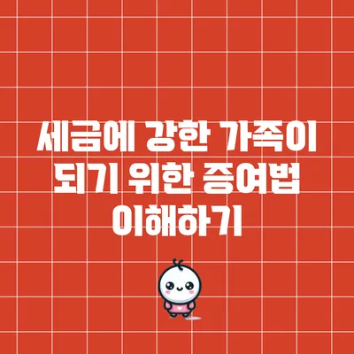 세금에 강한 가족이 되기 위한 증여법 이해하기