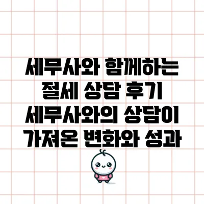 세무사와 함께하는 절세 상담 후기: 세무사와의 상담이 가져온 변화와 성과