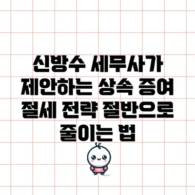 신방수 세무사가 제안하는 상속 증여 절세 전략: 절반으로 줄이는 법