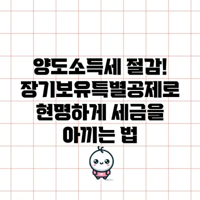 양도소득세 절감! 장기보유특별공제로 현명하게 세금을 아끼는 법