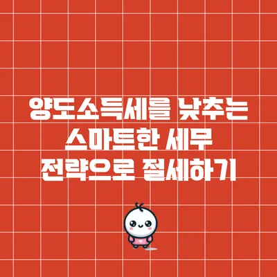 양도소득세를 낮추는 스마트한 세무 전략으로 절세하기