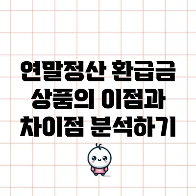 연말정산 환급금 상품의 이점과 차이점 분석하기