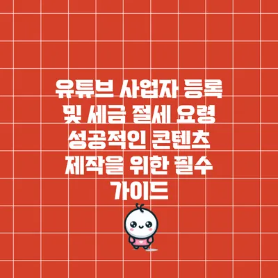 유튜브 사업자 등록 및 세금 절세 요령: 성공적인 콘텐츠 제작을 위한 필수 가이드