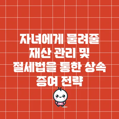 자녀에게 물려줄 재산 관리 및 절세법을 통한 상속 증여 전략