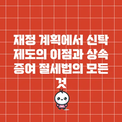 재정 계획에서 신탁 제도의 이점과 상속 증여 절세법의 모든 것