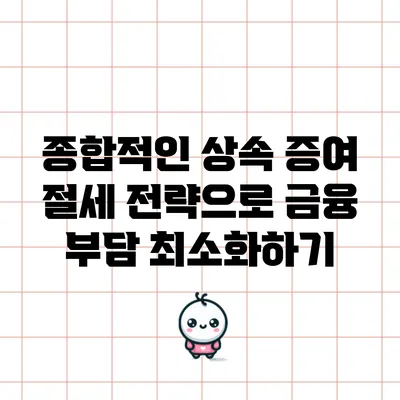종합적인 상속 증여 절세 전략으로 금융 부담 최소화하기