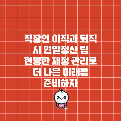 직장인 이직과 퇴직 시 연말정산 팁: 현명한 재정 관리로 더 나은 미래를 준비하자