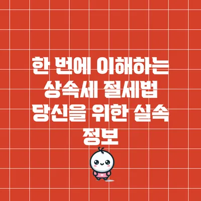 한 번에 이해하는 상속세 절세법: 당신을 위한 실속 정보