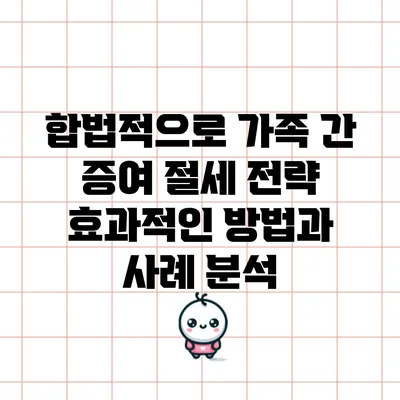 합법적으로 가족 간 증여 절세 전략: 효과적인 방법과 사례 분석