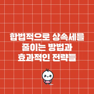 합법적으로 상속세를 줄이는 방법과 효과적인 전략들