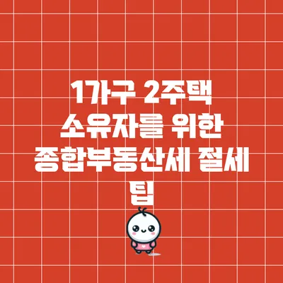 1가구 2주택 소유자를 위한 종합부동산세 절세 팁
