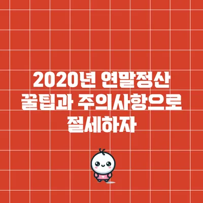 2020년 연말정산 꿀팁과 주의사항으로 절세하자