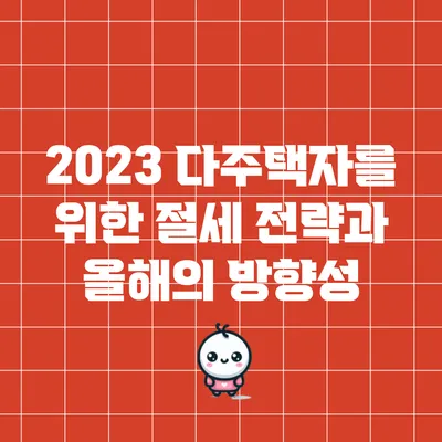 2023 다주택자를 위한 절세 전략과 올해의 방향성
