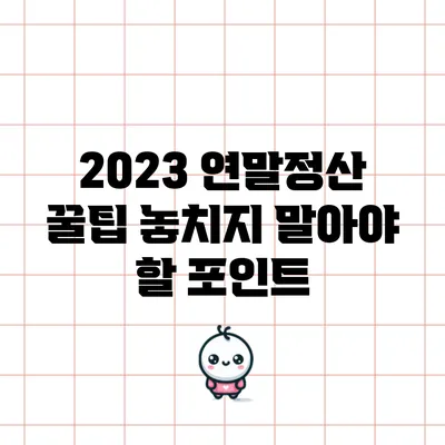 2023 연말정산 꿀팁: 놓치지 말아야 할 포인트