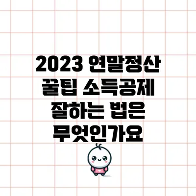 2023 연말정산 꿀팁: 소득공제 잘하는 법은 무엇인가요?