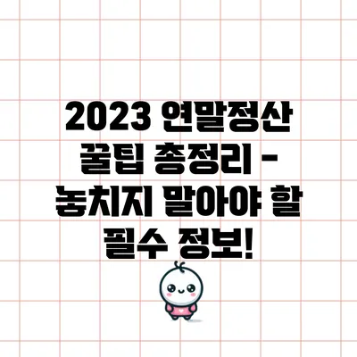 2023 연말정산 꿀팁 총정리 - 놓치지 말아야 할 필수 정보!