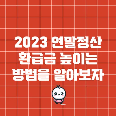 2023 연말정산 환급금 높이는 방법을 알아보자
