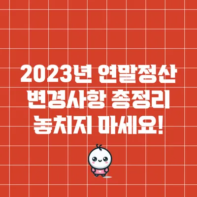 2023년 연말정산 변경사항 총정리: 놓치지 마세요!