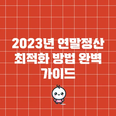 2023년 연말정산 최적화 방법 완벽 가이드