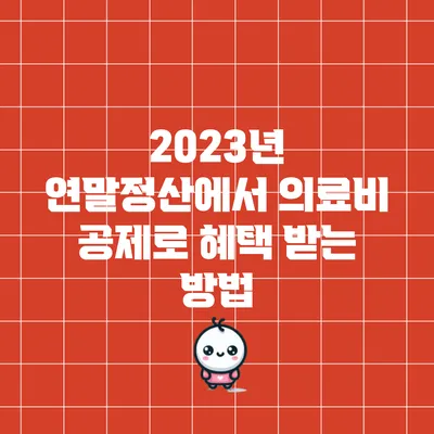 2023년 연말정산에서 의료비 공제로 혜택 받는 방법