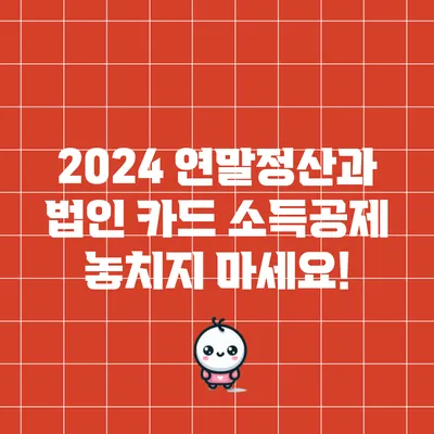 2024 연말정산과 법인 카드 소득공제 놓치지 마세요!
